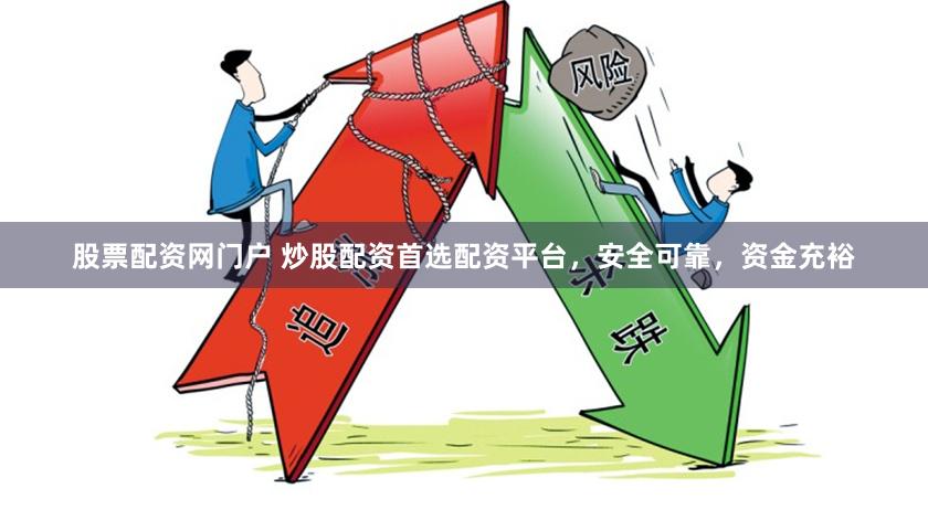 股票配资网门户 炒股配资首选配资平台，安全可靠，资金充裕