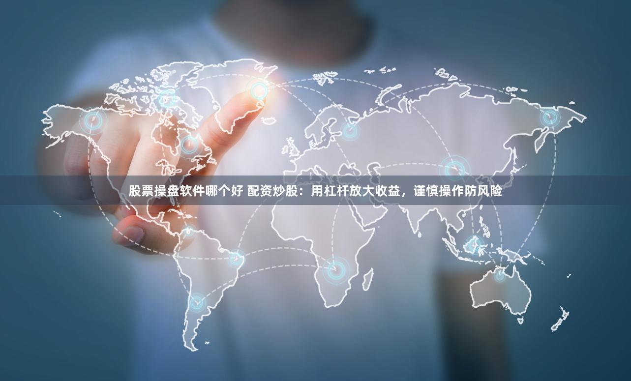 股票操盘软件哪个好 配资炒股：用杠杆放大收益，谨慎操作防风险